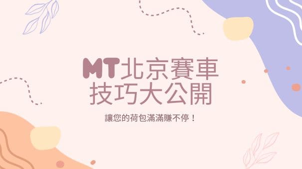 MT北京賽車技巧大公開,讓您的荷包滿滿賺不停!