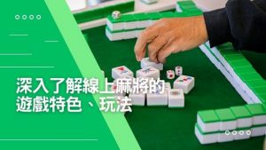 深入了解線上麻將的遊戲特色、玩法