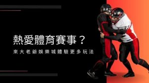 熱愛體育賽事？來大老爺娛樂城城體驗更多玩法